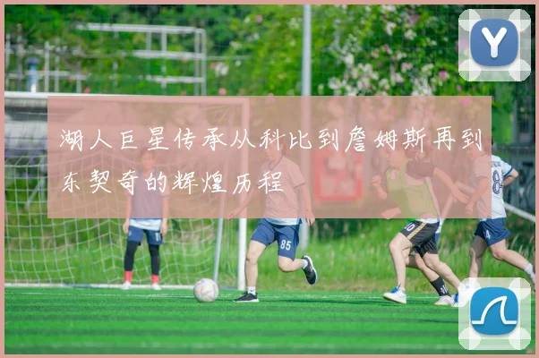 湖人巨星传承从科比到詹姆斯再到东契奇的辉煌历程