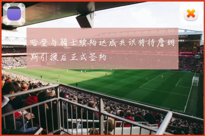 哈登与骑士续约达成共识将待詹姆斯引援后正式签约