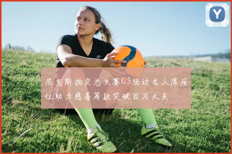 尼克斯拍卖总决赛G3场边名人席座位助力慈善筹款突破百万大关