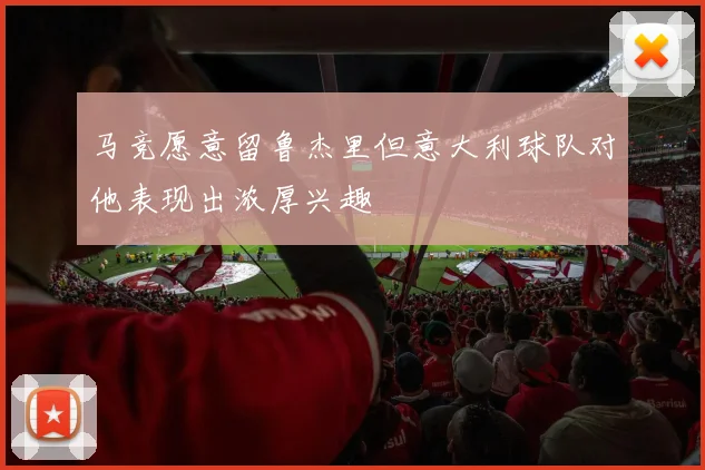 马竞愿意留鲁杰里但意大利球队对他表现出浓厚兴趣