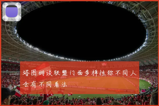 塔图姆谈联盟门面多样性称不同人会有不同看法