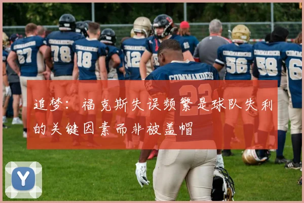 追梦：福克斯失误频繁是球队失利的关键因素而非被盖帽